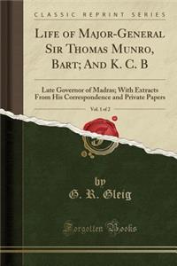 Life of Major-General Sir Thomas Munro, Bart; And K. C. B, Vol. 1 of 2: Late Governor of Madras; With Extracts from His Correspondence and Private Papers (Classic Reprint)