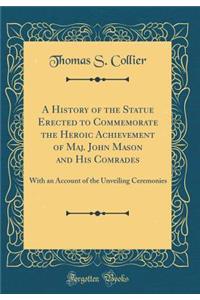 A History of the Statue Erected to Commemorate the Heroic Achievement of Maj. John Mason and His Comrades: With an Account of the Unveiling Ceremonies (Classic Reprint)