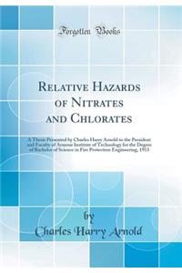 Relative Hazards of Nitrates and Chlorates: A Thesis Presented by Charles Harry Arnold to the President and Faculty of Armour Institute of Technology for the Degree of Bachelor of Science in Fire Protection Engineering, 1913 (Classic Reprint)