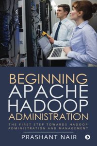 Beginning Apache Hadoop Administration: The First Step towards Hadoop Administration and Management