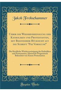 Ueber Die Wiedervereinigung Der Katholiken Und Protestanten, Mit Besonderer Rï¿½cksicht Auf Die Schrift "pax Vobiscum!": Die Kirchliche Wiedervereinigung Der Katholiken Und Protestanten, Historisch-Pragmatisch Beleuchtet Von Einem Protestanten: Die Kirchliche Wiedervereinigung Der Katholiken Und Protestanten, Historisch-Pragmatisch Beleuchtet Von Einem Protestanten