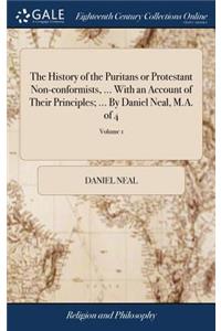 The History of the Puritans or Protestant Non-conformists, ... With an Account of Their Principles; ... By Daniel Neal, M.A. of 4; Volume 1