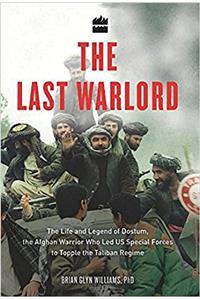 The Last Warlord: The Life and Legend of Dostum, the Afghan Warrior Who Led US Special Forces to Topple the Taliban Regime