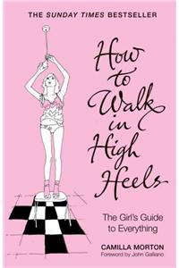 How to Walk in High Heels: The Girl's Guide to Everything