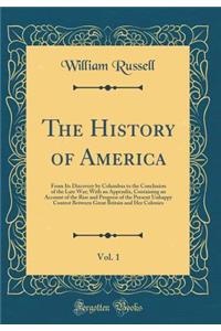 The History of America, Vol. 1: From Its Discovery by Columbus to the Conclusion of the Late War; With an Appendix, Containing an Account of the Rise and Progress of the Present Unhappy Contest Between Great Britain and Her Colonies (Classic Reprin: From Its Discovery by Columbus to the Conclusion of the Late War; With an Appendix, Containing an Account of the Rise and Progress of the Present Un