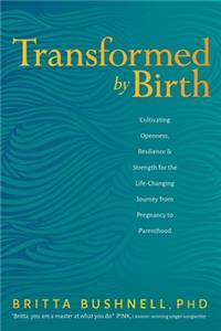 Transformed by Birth: Cultivating Openness, Resilience, and Strength for the Life-Changing Journey from Pregnancy to Parenthood