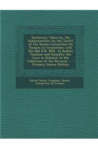 Testimony Taken by the Subcommittee on the Tariff of the Senate Committee on Finance in Connection with the Bill H.R. 9051, to Reduce Taxation and Sim