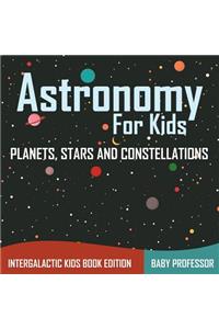 Astronomy For Kids: Planets, Stars and Constellations - Intergalactic Kids Book Edition