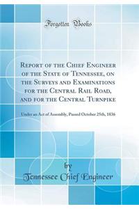 Report of the Chief Engineer of the State of Tennessee, on the Surveys and Examinations for the Central Rail Road, and for the Central Turnpike: Under an Act of Assembly, Passed October 25th, 1836 (Classic Reprint)