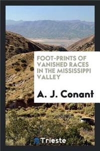 Foot-Prints of Vanished Races in the Mississippi Valley: Being an Account of ...