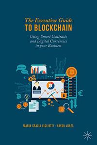 Executive Guide to Blockchain: Using Smart Contracts and Digital Currencies in Your Business