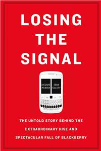 Losing the Signal: The Untold Story Behind the Extraordinary Rise and Spectacular Fall of Blackberry