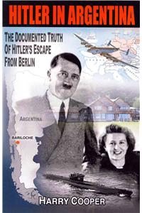 Hitler in Argentina: The Documented Truth of Hitler's Escape from Berlin