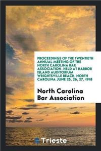 Proceedings of the Twentieth Annual Meeting of the North Carolina Bar Association. Held at Harbor Island Auditorium Wrightsville Beach, North Carolina June 25, 26, 27, 1918