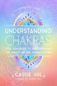 Zenned Out Guide to Understanding Chakras: Your Handbook to Understanding the Energy of the Chakra System