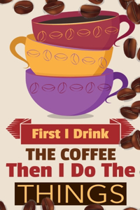 First I Drink The Coffee Then I Do The Things: Coffee Notebook College Ruled To Write In Favorite Hot & Cold Expresso, Latte & Cofe Recipes, Funny Quotes & Cute Sayings, Passwords & Special Dates