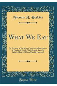 What We Eat: An Account of the Most Common Adulterations of Food and Drink, with Simple Tests by Which Many of Them May Be Detected (Classic Reprint)