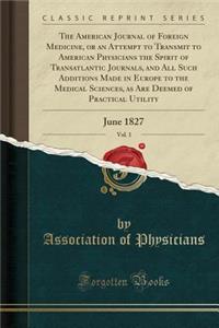 The American Journal of Foreign Medicine, or an Attempt to Transmit to American Physicians the Spirit of Transatlantic Journals, and All Such Additions Made in Europe to the Medical Sciences, as Are Deemed of Practical Utility, Vol. 1: June 1827