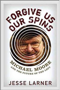 Forgive Us Our Spins: Michael Moore and the Future of the Left