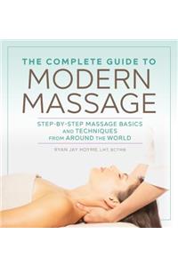 Complete Guide to Modern Massage: Step-By-Step Massage Basics and Techniques from Around the World