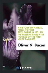 A History of Natick, from Its First Settlement in 1651 to the Present Time; With Notices of the First White Families, and Also an Account of the Centennial Celebration, Oct. 16, 1851, Rev. Mr. Hunt's Address at the Consecration of Dell Park Cemeter