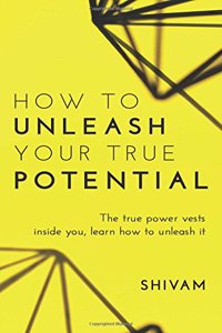 How to unleash your true potential: The true power vests inside you, learn how to unleash it