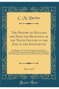 The History of Holland and from the Beginning of the Tenth Century to the End of the Eighteenth, Vol. 3 of 3: Including an Account of the Municipal Institutions, Commercial Pursuits, and Social Habits of the People; The Rise and Progress of the Pro