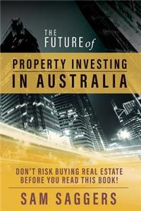 Future of Property Investing in Australia: Don't risk buying real estate before you read this book!