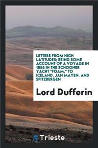 Letters from High Latitudes: Being Some Account of a Voyage in 1856 in the Schooner Yacht Foam ...