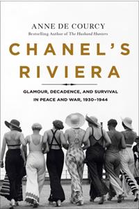 Chanel's Riviera: Glamour, Decadence, and Survival in Peace and War, 1930-1944