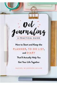 Dot Journaling - A Practical Guide: How to Start and Keep the Planner, To-Do List, and Diary That'll Actually Help You Get Your Life Together