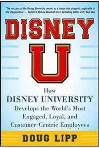 Disney U: How Disney University Develops the World's Most Engaged, Loyal, and Customer-Centric Employees