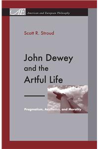 John Dewey and the Artful Life: Pragmatism, Aesthetics, and Morality