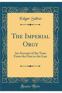 The Imperial Orgy: An Account of the Tsars from the First to the Last (Classic Reprint)