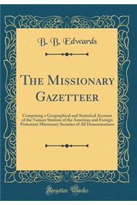 The Missionary Gazetteer: Comprising a Geographical and Statistical Account of the Various Stations of the American and Foreign Protestant Missionary Societies of All Denominations (Classic Reprint): Comprising a Geographical and Statistical Account of the Various Stations of the American and Foreign Protestant Missionary Societies of All Denomin