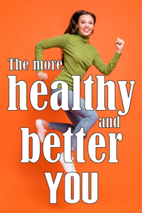 More Healthy and Better You: The Most Recent Book on Health and Lifestyle How to Improve Your Physical and Mental Health