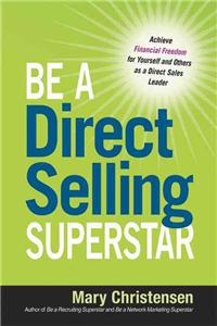 Be a Direct Selling Superstar: Achieve Financial Freedom for Yourself and Others as a Direct Sales Leader