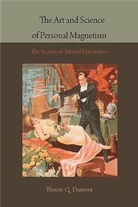 Art and Science of Personal Magnetism: The Secrets of Mental Fascination