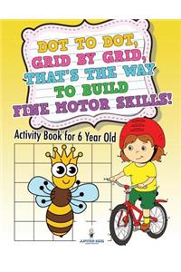 Dot to Dot, Grid by Grid, That's the Way to Build Fine Motor Skills! Activity Book for 6 Year Old