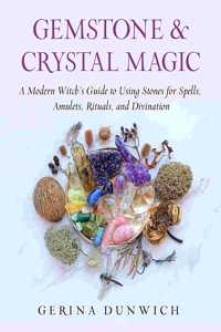 Gemstone and Crystal Magic: A Modern Witch's Guide to Using Stones for Spells, Amulets, Rituals, and Divination