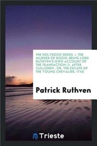 The Murder of Rizzio: Being Lord Ruthven's Own Account of the Transaction; After Culloden: Or, the Escape of the Young Chevalier, 1746: Being Lord Ruthven's Own Account of the Transaction; After Culloden: Or, the Escape of the Young Chevalier, 1746