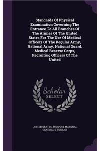 Standards of Physical Examination Governing the Entrance to All Branches of the Armies of the United States for the Use of Medical Officers of the Regular Army, National Army, National Guard, Medical Reserve Corps, Recruiting Officers of the United