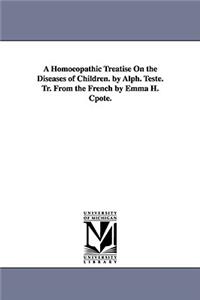 Homoeopathic Treatise on the Diseases of Children. by Alph. Teste. Tr. from the French by Emma H. Cpote.