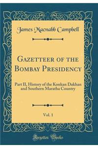 Gazetteer of the Bombay Presidency, Vol. 1: Part II, History of the Konkan Dakhan and Southern Maratha Country (Classic Reprint)