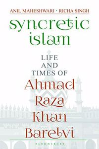 Syncretic Islam: Life and Times of Ahmad Raza Khan Barelvi