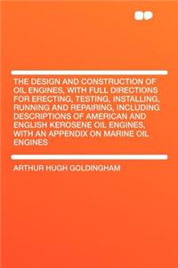 The Design and Construction of Oil Engines, with Full Directions for Erecting, Testing, Installing, Running and Repairing, Including Descriptions of American and English Kerosene Oil Engines, with an Appendix on Marine Oil Engines