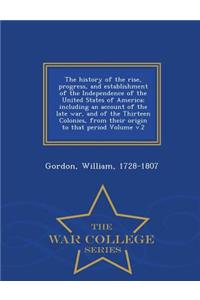 The History of the Rise, Progress, and Establishment of the Independence of the United States of America; Including an Account of the Late War, and of the Thirteen Colonies, from Their Origin to That Period Volume V.2 - War College Series