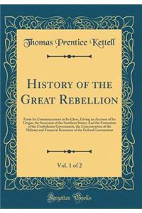 History of the Great Rebellion, Vol. 1 of 2: From Its Commencement to Its Close, Giving an Account of Its Origin, the Secession of the Southern States; And the Formation of the Confederate Government, the Concentration of the Military and Financial