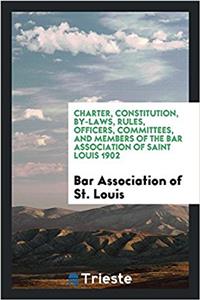 Charter, Constitution, By-Laws, Rules, Officers, Committees, and Members of the Bar Association of Saint Louis 1902