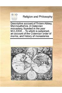 Descriptive Account of Tintern Abbey, Monmouthshire. a Cistercian Monastery, Founded in the Year M, C, XXXI ... to Which Is Subjoined, an Account of the Cistercian Order of Monks; And History of Monasteries